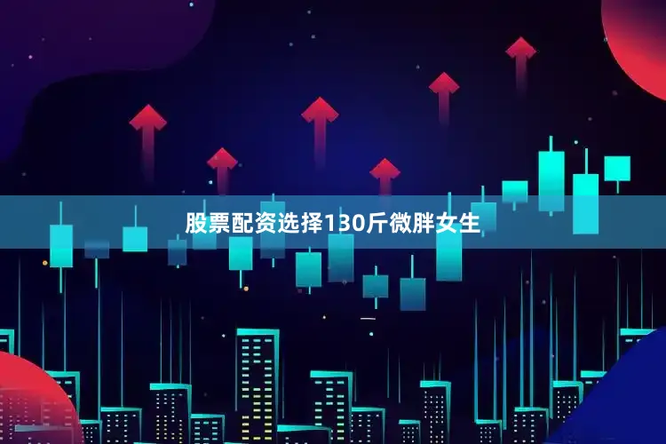 股票配资选择130斤微胖女生