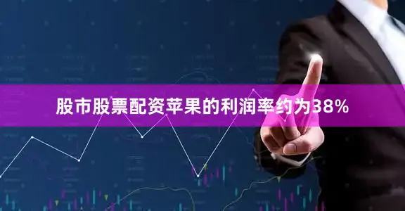股市股票配资苹果的利润率约为38%