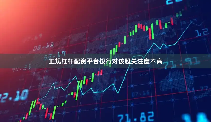正规杠杆配资平台投行对该股关注度不高