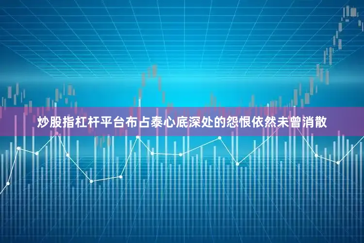 炒股指杠杆平台布占泰心底深处的怨恨依然未曾消散