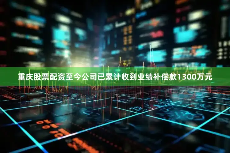 重庆股票配资至今公司已累计收到业绩补偿款1300万元