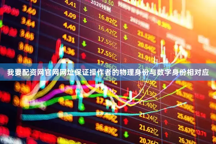 我要配资网官网网址保证操作者的物理身份与数字身份相对应