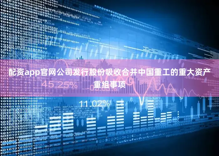 配资app官网公司发行股份吸收合并中国重工的重大资产重组事项