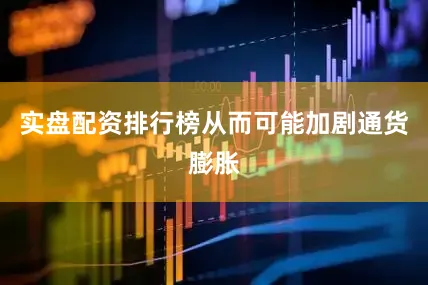 实盘配资排行榜从而可能加剧通货膨胀