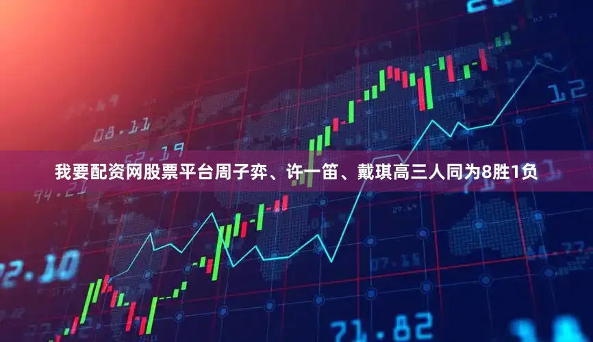 我要配资网股票平台周子弈、许一笛、戴琪高三人同为8胜1负