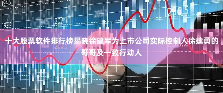 十大股票软件排行榜揭晓徐建军为上市公司实际控制人徐建勇的哥哥及一致行动人