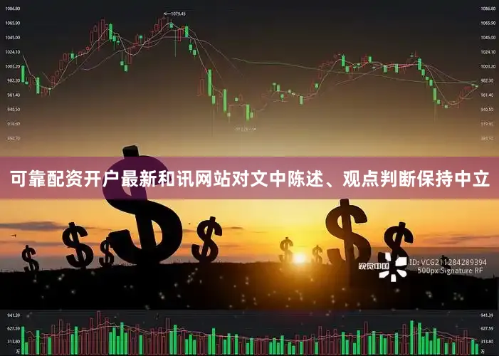 可靠配资开户最新和讯网站对文中陈述、观点判断保持中立