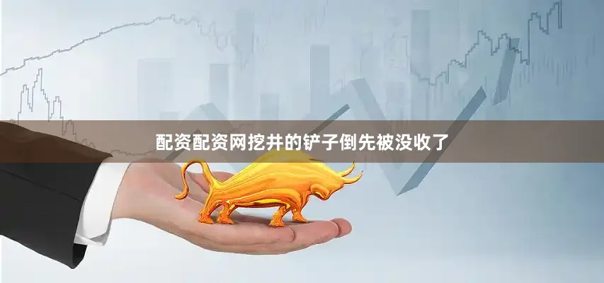 配资配资网挖井的铲子倒先被没收了