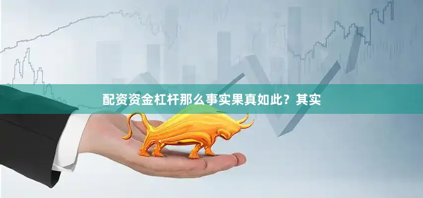 配资资金杠杆那么事实果真如此？其实