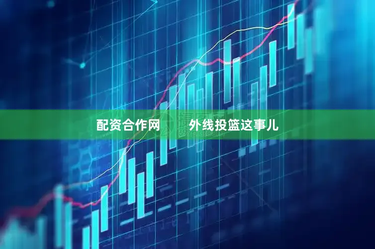 配资合作网        外线投篮这事儿