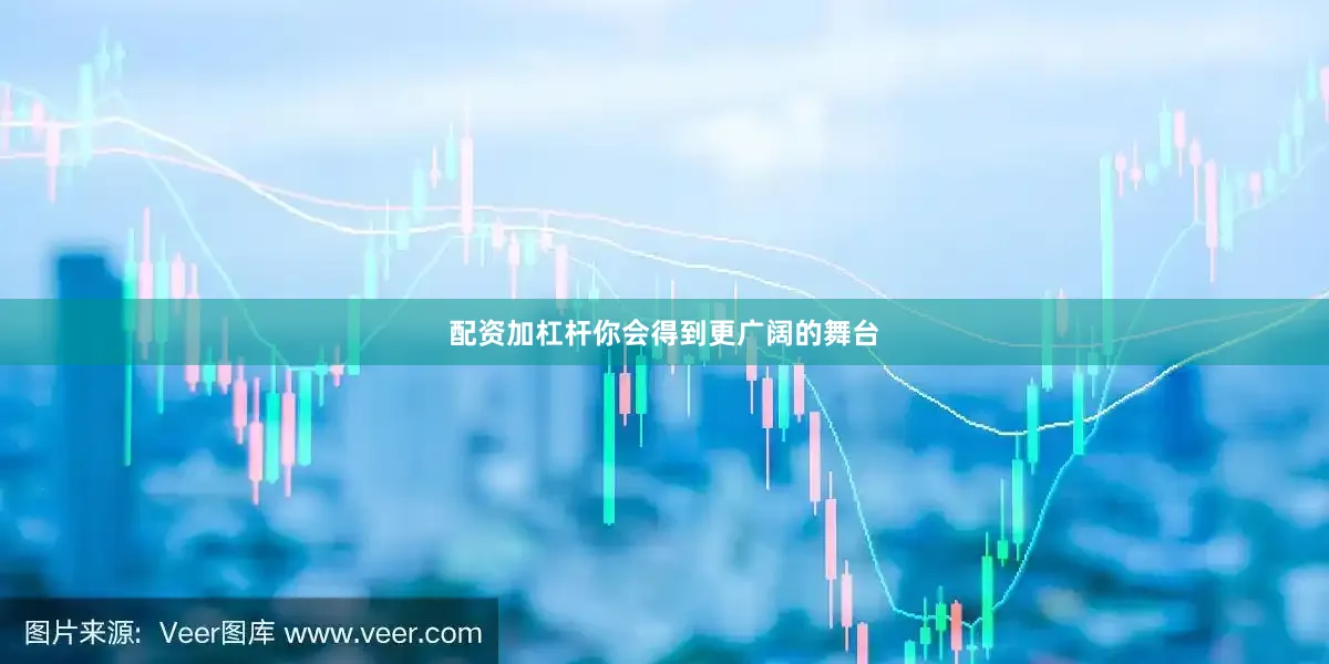 配资加杠杆你会得到更广阔的舞台