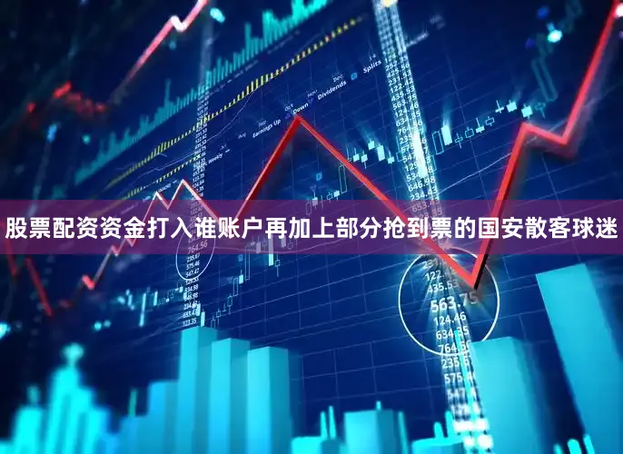 股票配资资金打入谁账户再加上部分抢到票的国安散客球迷