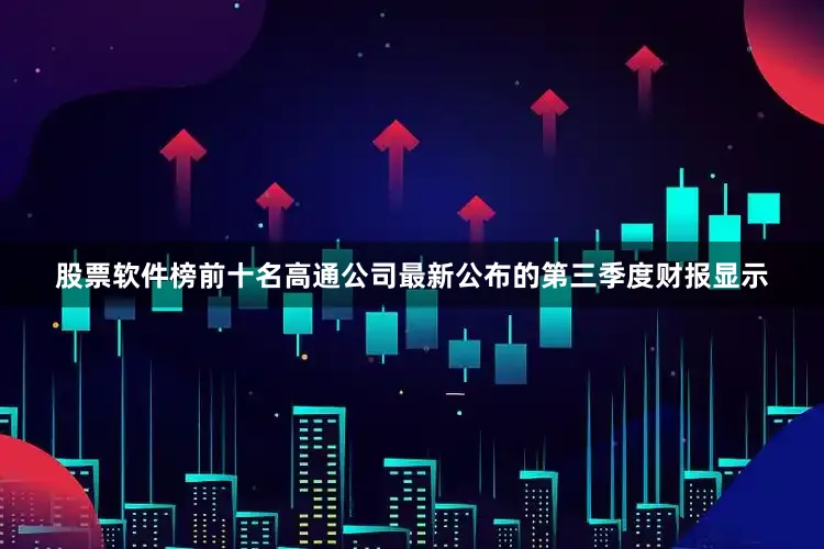 股票软件榜前十名　　高通公司最新公布的第三季度财报显示