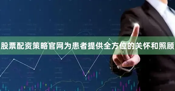 股票配资策略官网为患者提供全方位的关怀和照顾