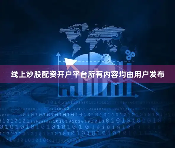 线上炒股配资开户平台所有内容均由用户发布