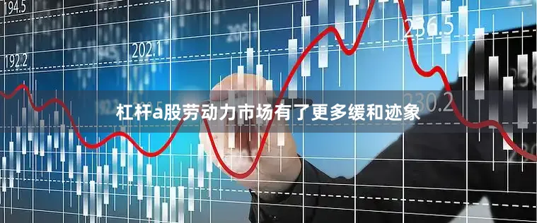 杠杆a股劳动力市场有了更多缓和迹象