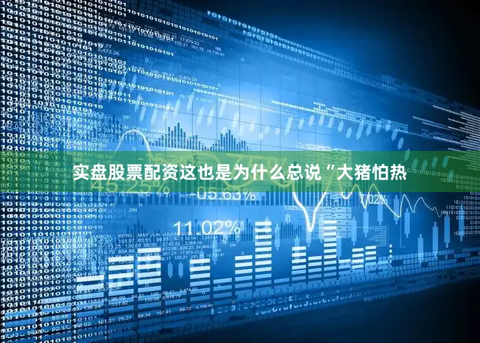 实盘股票配资这也是为什么总说“大猪怕热