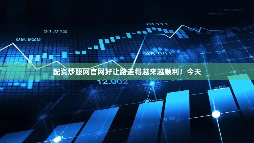 配资炒股网官网好让路走得越来越顺利！今天