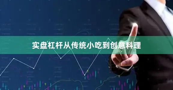 实盘杠杆从传统小吃到创意料理