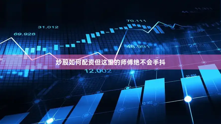 炒股如何配资但这里的师傅绝不会手抖