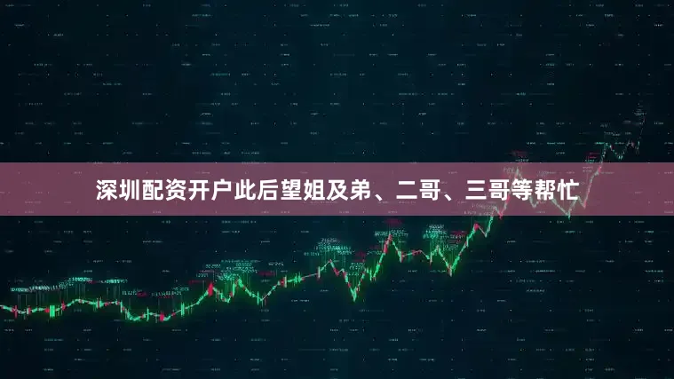 深圳配资开户此后望姐及弟、二哥、三哥等帮忙