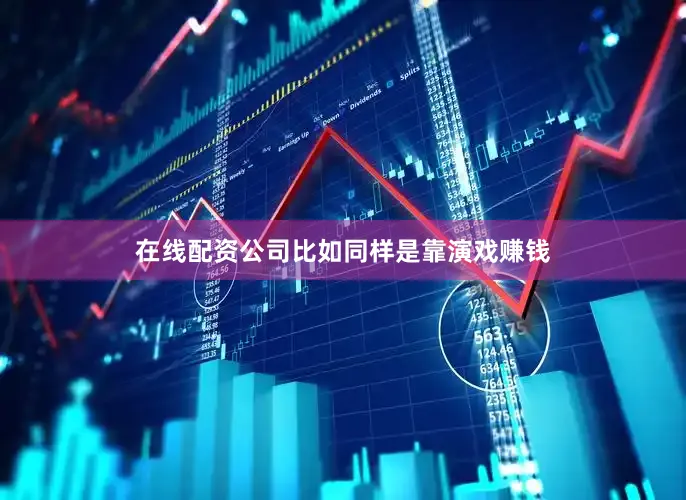 在线配资公司比如同样是靠演戏赚钱