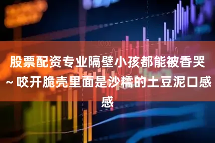 股票配资专业隔壁小孩都能被香哭～咬开脆壳里面是沙糯的土豆泥口感