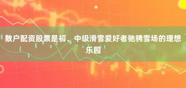 散户配资股票是初、中级滑雪爱好者驰骋雪场的理想乐园